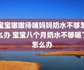 宝宝嗷嗷待哺妈妈奶水不够怎么办 宝宝八个月奶水不够喝了怎么办