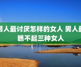 男人最讨厌怎样的女人 男人最瞧不起三种女人