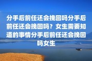 分手后前任还会挽回吗分手后前任还会挽回吗？女生需要知道的事情分手后前任还会挽回吗女生