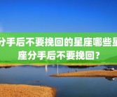 分手后不要挽回的星座哪些星座分手后不要挽回？