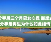 分手后三个月男女心理 断崖式分手后男生为什么如此绝情 