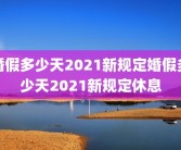 婚假多少天2021新规定婚假多少天2021新规定休息