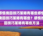 感情挽回技巧策略有哪些感情挽回技巧策略有哪些？感情挽回技巧策略有哪些方法