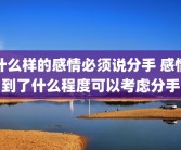 什么样的感情必须说分手 感情到了什么程度可以考虑分手