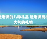 送老师的八种礼品 送老师高档大气的礼物 