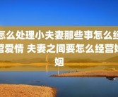 怎么处理小夫妻那些事怎么经营爱情 夫妻之间要怎么经营婚姻