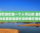 你忙你忙我一个人可以的 最好的关系就是你忙你的我忙我的
