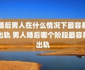 婚后男人在什么情况下最容易出轨 男人婚后哪个阶段最容易出轨