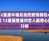 12星座中谁总是把爱情藏在心里 12星座里谁对恋人最用心排行榜