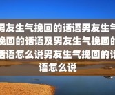 男友生气挽回的话语男友生气挽回的话语及男友生气挽回的话语怎么说男友生气挽回的话语怎么说