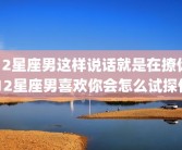 12星座男这样说话就是在撩你 12星座男喜欢你会怎么试探你