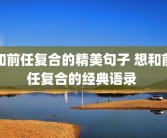 和前任复合的精美句子 想和前任复合的经典语录 