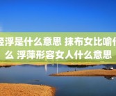 轻浮是什么意思 抹布女比喻什么 浮萍形容女人什么意思