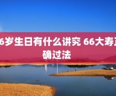 66岁生日有什么讲究 66大寿正确过法 