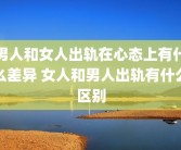 男人和女人出轨在心态上有什么差异 女人和男人出轨有什么区别