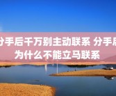 分手后千万别主动联系 分手后为什么不能立马联系 