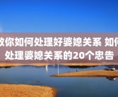 教你如何处理好婆媳关系 如何处理婆媳关系的20个忠告