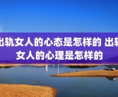 出轨女人的心态是怎样的 出轨女人的心理是怎样的