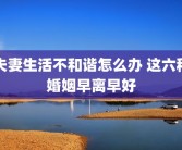 夫妻生活不和谐怎么办 这六种婚姻早离早好