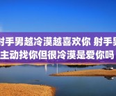射手男越冷漠越喜欢你 射手男主动找你但很冷漠是爱你吗 