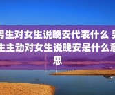 男生对女生说晚安代表什么 男生主动对女生说晚安是什么意思