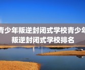 青少年叛逆封闭式学校青少年叛逆封闭式学校排名