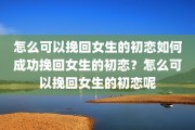 怎么可以挽回女生的初恋如何成功挽回女生的初恋？怎么可以挽回女生的初恋呢