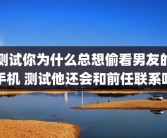 测试你为什么总想偷看男友的手机 测试他还会和前任联系吗