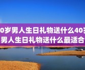 40岁男人生日礼物送什么40岁男人生日礼物送什么最适合