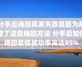 分手后挽回男友失败是因为用错了这些挽回方法 分手后如何挽回爱情成功率高达95%
