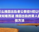 怎么挽回出轨老公教你5招让情敌知难而退 挽回出轨的男人最佳方法