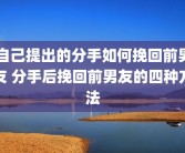 自己提出的分手如何挽回前男友 分手后挽回前男友的四种方法