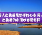 男人出轨后是怎样的心态 男人出轨后的心理状态是怎样