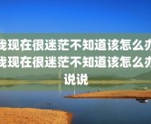 我现在很迷茫不知道该怎么办我现在很迷茫不知道该怎么办说说