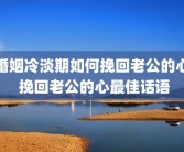 婚姻冷淡期如何挽回老公的心 挽回老公的心最佳话语