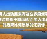 男人出轨原来有这么多麻烦事看过的都不敢出轨了 男人出轨的后果比你想象的还要惨