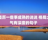 经历一些事成熟的说说 格局大气有深度的句子 
