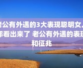 老公有外遇的3大表现聪明女人都看出来了 老公有外遇的表现和征兆