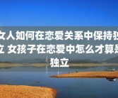 女人如何在恋爱关系中保持独立 女孩子在恋爱中怎么才算是独立
