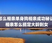 怎么相亲单身狗相亲成功秘诀 相亲怎么搞定大龄剩女