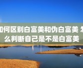 如何区别白富美和伪白富美 怎么判断自己是不是白富美