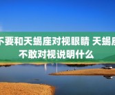 不要和天蝎座对视眼睛 天蝎座不敢对视说明什么 