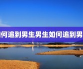 如何追到男生男生如何追到男生