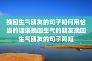 挽回生气朋友的句子如何用恰当的话语挽回生气的朋友挽回生气朋友的句子简短