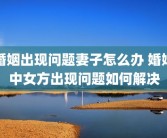 婚姻出现问题妻子怎么办 婚姻中女方出现问题如何解决