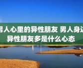 男人心里的异性朋友 男人身边异性朋友多是什么心态 