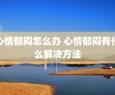 心情郁闷怎么办 心情郁闷有什么解决方法