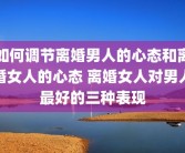 如何调节离婚男人的心态和离婚女人的心态 离婚女人对男人最好的三种表现