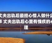 丈夫出轨后最担心情人做什么事 丈夫出轨后心里有愧疚的心理