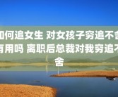 如何追女生 对女孩子穷追不舍有用吗 离职后总裁对我穷追不舍